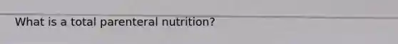 What is a total parenteral nutrition?