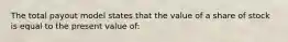 The total payout model states that the value of a share of stock is equal to the present value of: