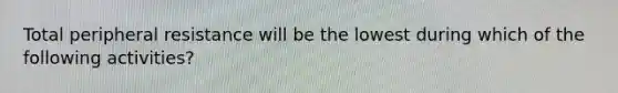 Total peripheral resistance will be the lowest during which of the following activities?