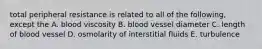 total peripheral resistance is related to all of the following, except the A. blood viscosity B. blood vessel diameter C. length of blood vessel D. osmolarity of interstitial fluids E. turbulence