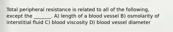 Total peripheral resistance is related to all of the following, except the _______. A) length of a blood vessel B) osmolarity of interstitial fluid C) blood viscosity D) blood vessel diameter