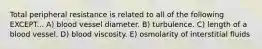 Total peripheral resistance is related to all of the following EXCEPT... A) blood vessel diameter. B) turbulence. C) length of a blood vessel. D) blood viscosity. E) osmolarity of interstitial fluids