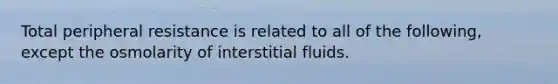 Total peripheral resistance is related to all of the following, except the osmolarity of interstitial fluids.