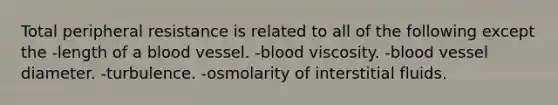 Total peripheral resistance is related to all of the following except the -length of a blood vessel. -blood viscosity. -blood vessel diameter. -turbulence. -osmolarity of interstitial fluids.