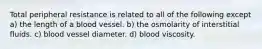 Total peripheral resistance is related to all of the following except a) the length of a blood vessel. b) the osmolarity of interstitial fluids. c) blood vessel diameter. d) blood viscosity.