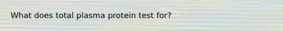 What does total plasma protein test for?