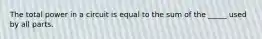 The total power in a circuit is equal to the sum of the _____ used by all parts.