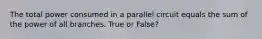 The total power consumed in a parallel circuit equals the sum of the power of all branches. True or False?