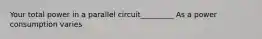 Your total power in a parallel circuit_________ As a power consumption varies