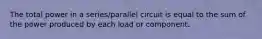 The total power in a series/parallel circuit is equal to the sum of the power produced by each load or component.