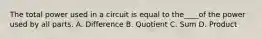 The total power used in a circuit is equal to the____of the power used by all parts. A. Difference B. Quotient C. Sum D. Product