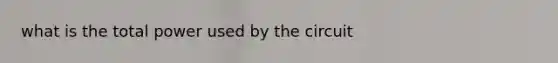 what is the total power used by the circuit