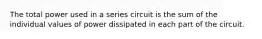 The total power used in a series circuit is the sum of the individual values of power dissipated in each part of the circuit.