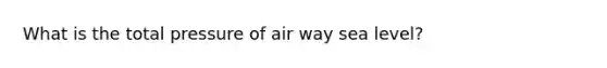 What is the total pressure of air way sea level?