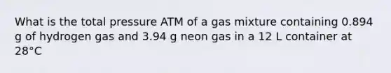 What is the total pressure ATM of a gas mixture containing 0.894 g of hydrogen gas and 3.94 g neon gas in a 12 L container at 28°C