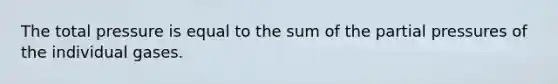 The total pressure is equal to the sum of the partial pressures of the individual gases.