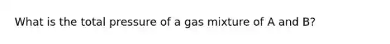 What is the total pressure of a gas mixture of A and B?