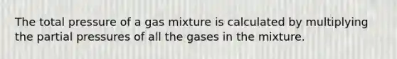 The total pressure of a gas mixture is calculated by multiplying the partial pressures of all the gases in the mixture.