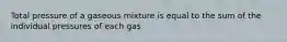 Total pressure of a gaseous mixture is equal to the sum of the individual pressures of each gas