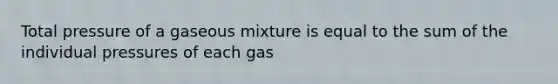 Total pressure of a gaseous mixture is equal to the sum of the individual pressures of each gas