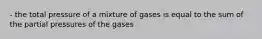 - the total pressure of a mixture of gases is equal to the sum of the partial pressures of the gases