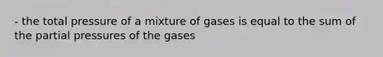 - the total pressure of a mixture of gases is equal to the sum of the partial pressures of the gases