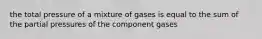 the total pressure of a mixture of gases is equal to the sum of the partial pressures of the component gases