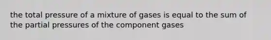 the total pressure of a mixture of gases is equal to the sum of the partial pressures of the component gases