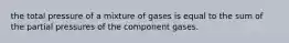 the total pressure of a mixture of gases is equal to the sum of the partial pressures of the component gases.