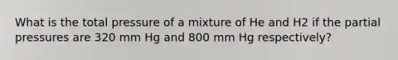 What is the total pressure of a mixture of He and H2 if the partial pressures are 320 mm Hg and 800 mm Hg respectively?