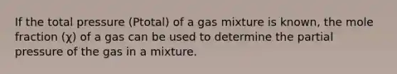 If the total pressure (Ptotal) of a gas mixture is known, the mole fraction (χ) of a gas can be used to determine the partial pressure of the gas in a mixture.