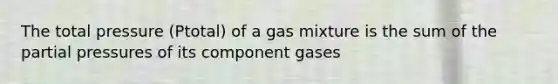 The total pressure (Ptotal) of a gas mixture is the sum of the partial pressures of its component gases