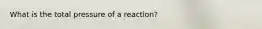 What is the total pressure of a reaction?