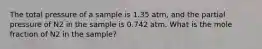 The total pressure of a sample is 1.35 atm, and the partial pressure of N2 in the sample is 0.742 atm. What is the mole fraction of N2 in the sample?