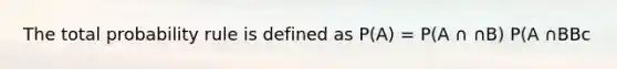 The total probability rule is defined as P(A) = P(A ∩ ∩B) P(A ∩BBc
