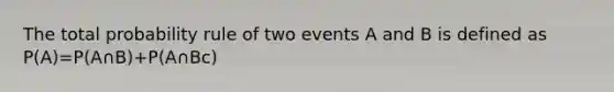 The total probability rule of two events A and B is defined as P(A)=P(A∩B)+P(A∩Bc)