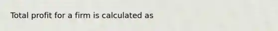 Total profit for a firm is calculated as