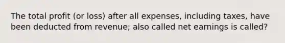 The total profit (or loss) after all expenses, including taxes, have been deducted from revenue; also called net earnings is called?