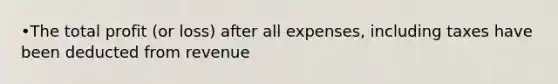 •The total profit (or loss) after all expenses, including taxes have been deducted from revenue