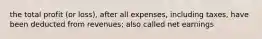 the total profit (or loss), after all expenses, including taxes, have been deducted from revenues; also called net earnings