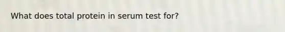 What does total protein in serum test for?