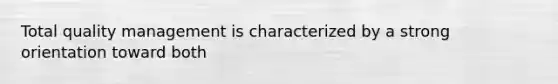 Total quality management is characterized by a strong orientation toward both