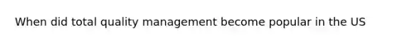 When did total quality management become popular in the US