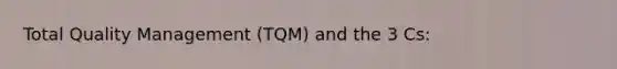 Total Quality Management (TQM) and the 3 Cs: