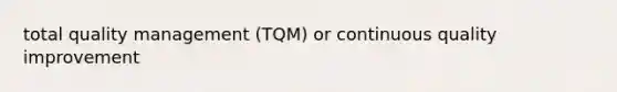 total quality management (TQM) or continuous quality improvement