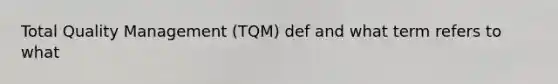 Total Quality Management (TQM) def and what term refers to what