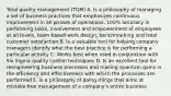 Total quality management (TQM) A. Is a philosophy of managing a set of business practices that emphasizes continuous improvement in all phases of operations, 100% accuracy in performing tasks, involvement and empowerment of employees at all levels, team-based work design, benchmarking and total customer satisfaction B. Is a valuable tool for helping company managers identify what the best practice is for performing a particular activity C. Works best when used in conjunction with Six Sigma quality control techniques D. Is an excellent tool for reengineering business processes and making quantum gains in the efficiency and effectiveness with which the processes are performed E. Is a philosophy of doing things that aims at mistake-free management of a company's entire business