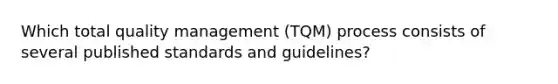 Which total quality management (TQM) process consists of several published standards and guidelines?