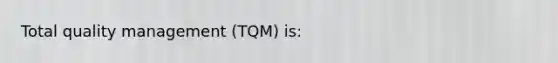 Total quality management (TQM) is: