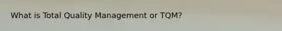 What is Total Quality Management or TQM?